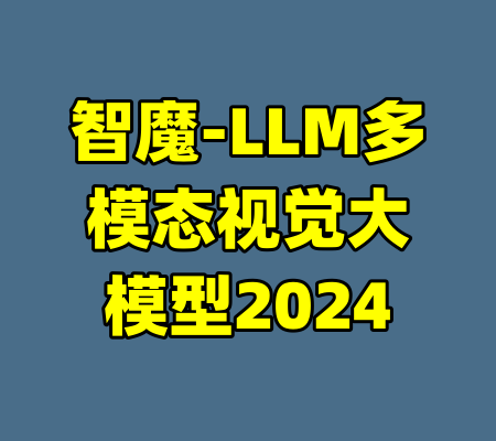 智魔-LLM多模态视觉大模型2024-99资源站
