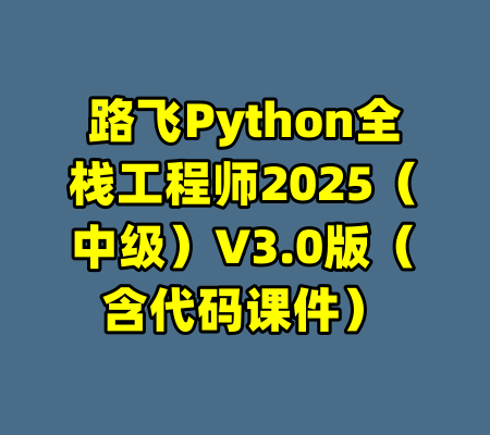 路飞Python全栈工程师2025（中级）V3.0版（含代码课件）-99资源站