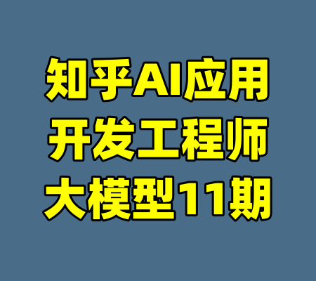 知乎AI应用开发工程师大模型11期-99资源站