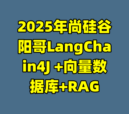 2025年尚硅谷阳哥LangChain4J +向量数据库+RAG-99资源站