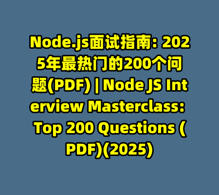 Node.js面试指南: 2025年最热门的200个问题(PDF) | Node JS Interview Masterclass: Top 200 Questions (PDF)(2025)-99资源站