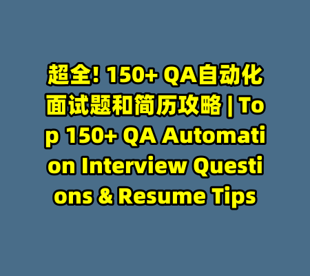 超全! 150+ QA自动化面试题和简历攻略 | Top 150+ QA Automation Interview Questions & Resume Tips-99资源站