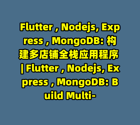 Flutter , Nodejs, Express , MongoDB: 构建多店铺全栈应用程序 | Flutter , Nodejs, Express , MongoDB: Build Multi--99资源站