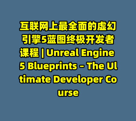 互联网上最全面的虚幻引擎5蓝图终极开发者课程 | Unreal Engine 5 Blueprints – The Ultimate Developer Course-99资源站