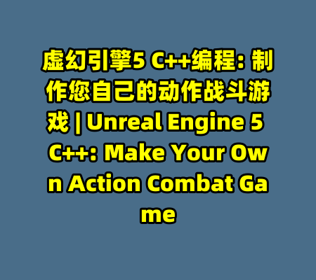 虚幻引擎5 C++编程: 制作您自己的动作战斗游戏 | Unreal Engine 5 C++: Make Your Own Action Combat Game-99资源站