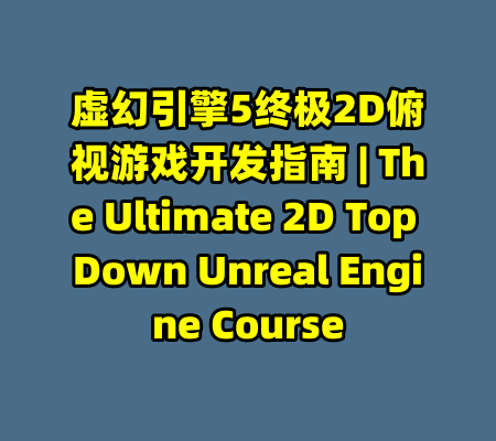 虚幻引擎5终极2D俯视游戏开发指南 | The Ultimate 2D Top Down Unreal Engine Course-99资源站