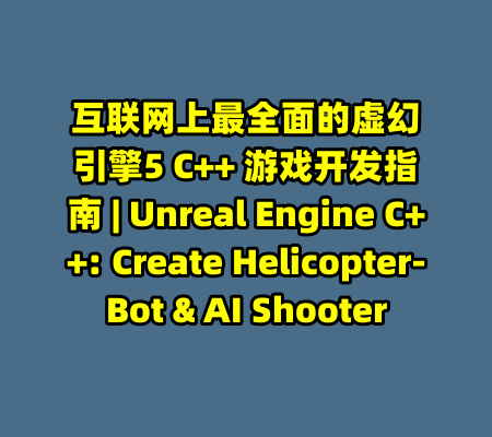 互联网上最全面的虚幻引擎5 C++ 游戏开发指南 | Unreal Engine C++: Create Helicopter-Bot & AI Shooter-99资源站