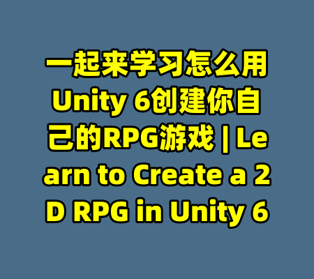 一起来学习怎么用Unity 6创建你自己的RPG游戏 | Learn to Create a 2D RPG in Unity 6-99资源站
