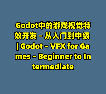 Godot中的游戏视觉特效开发 – 从入门到中级 | Godot – VFX for Games – Beginner to Intermediate-99资源站