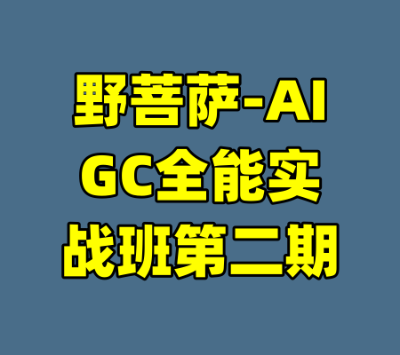 野菩萨-AIGC全能实战班第二期-99资源站