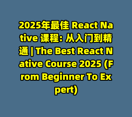 2025年最佳 React Native 课程: 从入门到精通 | The Best React Native Course 2025 (From Beginner To Expert)-99资源站