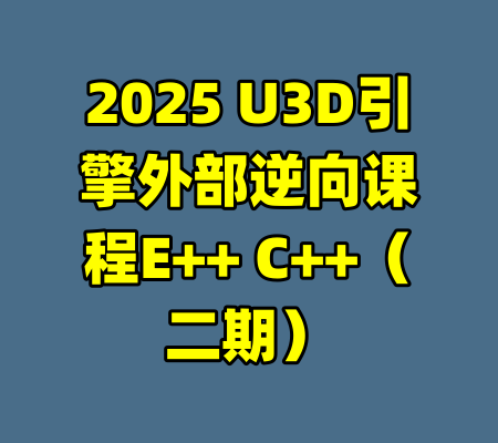 2025 U3D引擎外部逆向课程E++ C++（二期）-99资源站