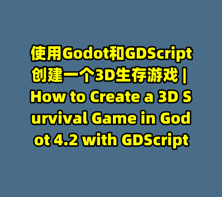 使用Godot和GDScript创建一个3D生存游戏 | How to Create a 3D Survival Game in Godot 4.2 with GDScript-99资源站